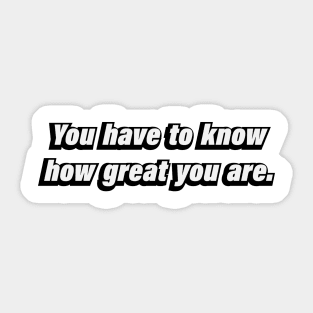 You have to know how great you are Sticker